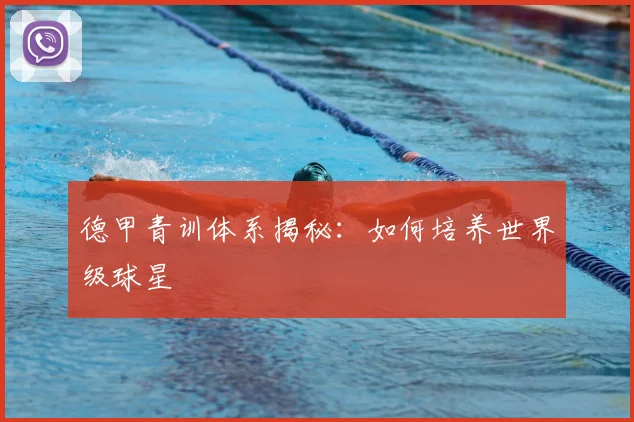 德甲青训体系揭秘：如何培养世界级球星