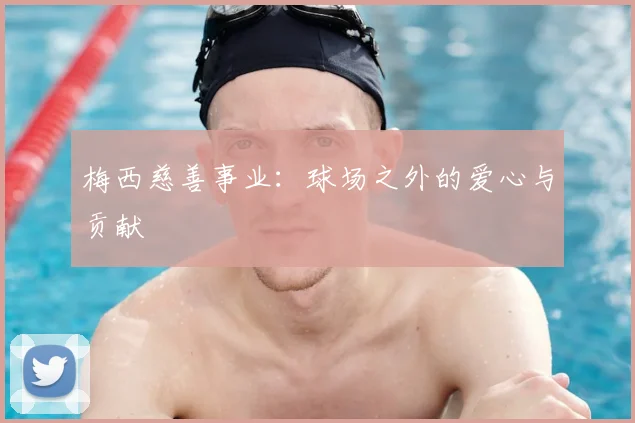 梅西慈善事业：球场之外的爱心与贡献