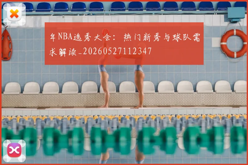 年NBA选秀大会：热门新秀与球队需求解读_20260527112347