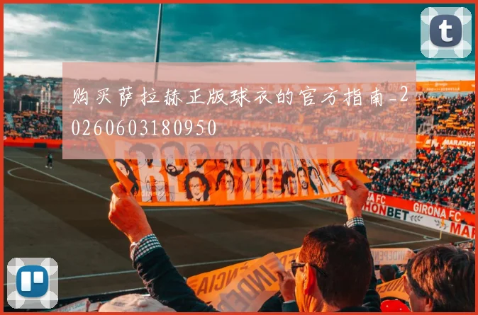 购买萨拉赫正版球衣的官方指南_20260603180950