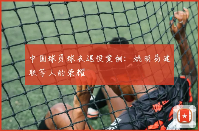 中国球员球衣退役案例：姚明易建联等人的荣耀