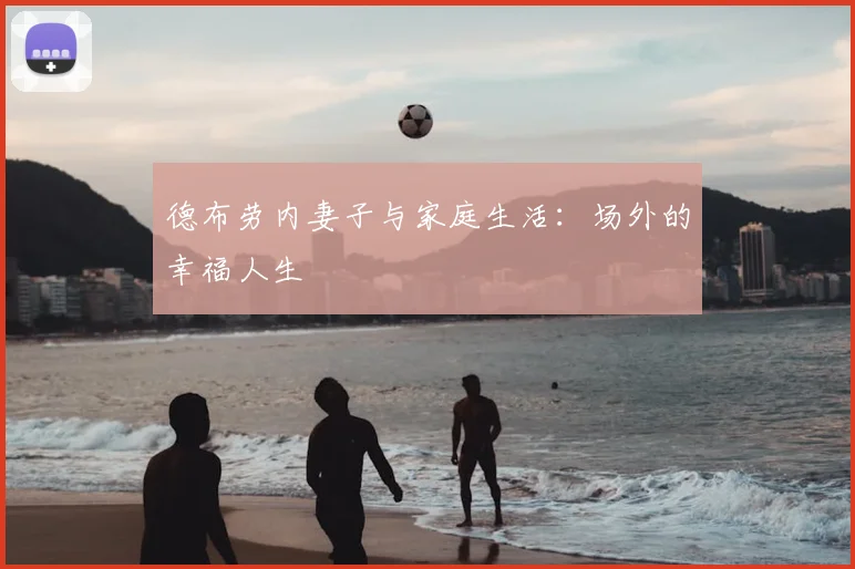 德布劳内妻子与家庭生活：场外的幸福人生