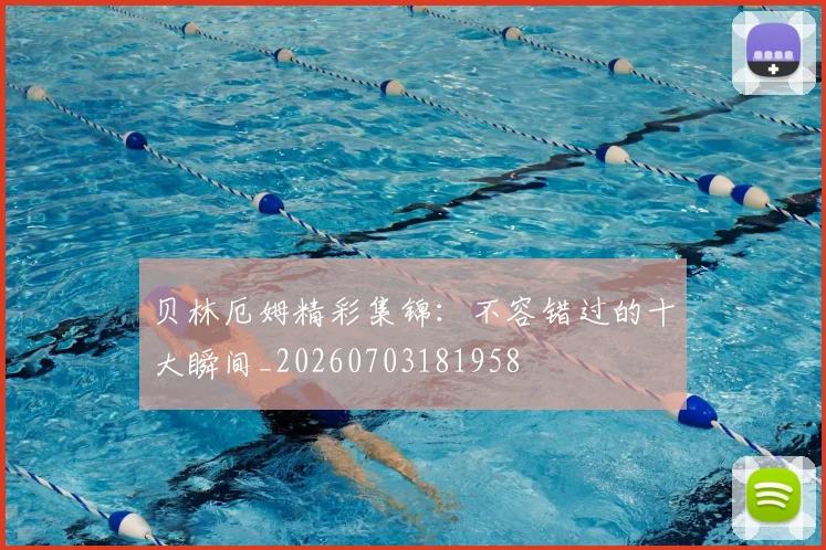 贝林厄姆精彩集锦：不容错过的十大瞬间_20260703181958
