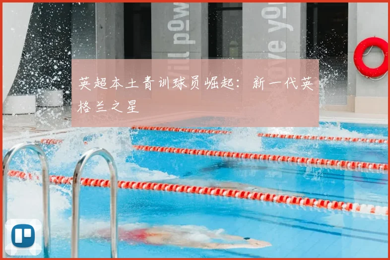 英超本土青训球员崛起：新一代英格兰之星