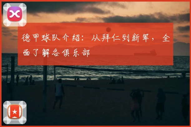 德甲球队介绍：从拜仁到新军，全面了解各俱乐部