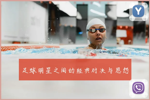 足球明星之间的经典对决与恩怨