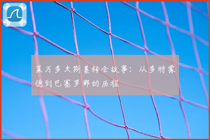 莱万多夫斯基转会故事：从多特蒙德到巴塞罗那的历程