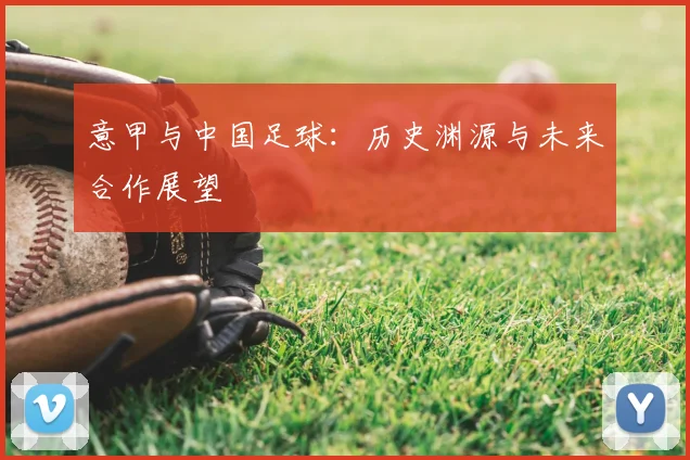 意甲与中国足球：历史渊源与未来合作展望