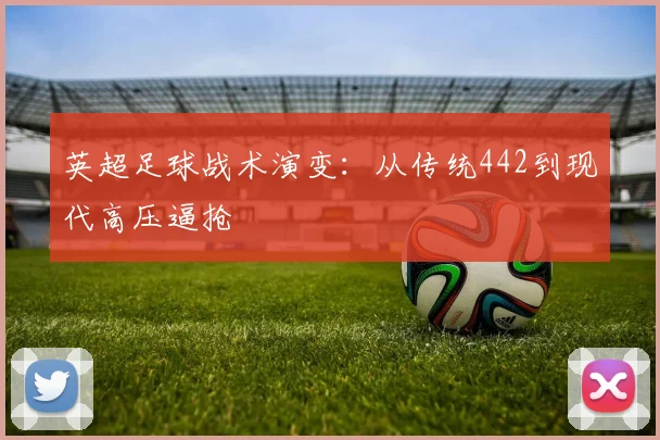 英超足球战术演变：从传统442到现代高压逼抢