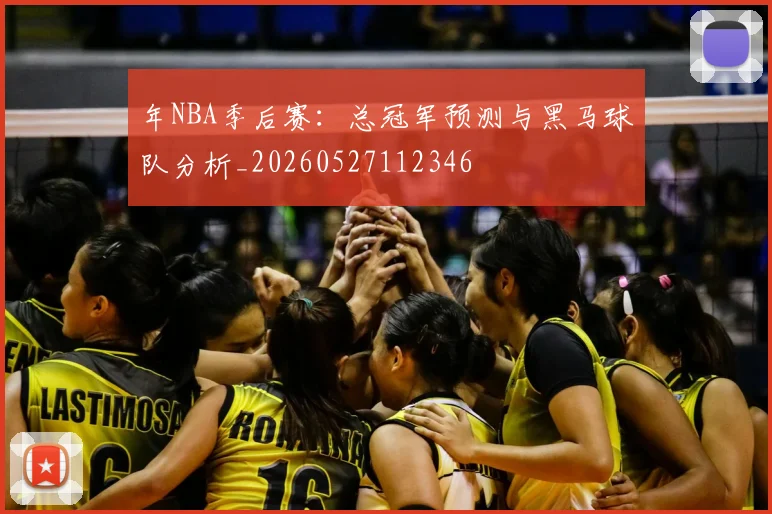 年NBA季后赛：总冠军预测与黑马球队分析_20260527112346