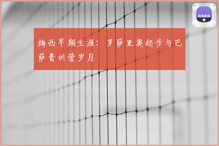 梅西早期生涯：罗萨里奥起步与巴萨青训营岁月