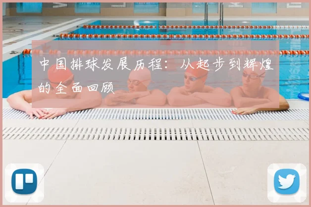 中国排球发展历程：从起步到辉煌的全面回顾