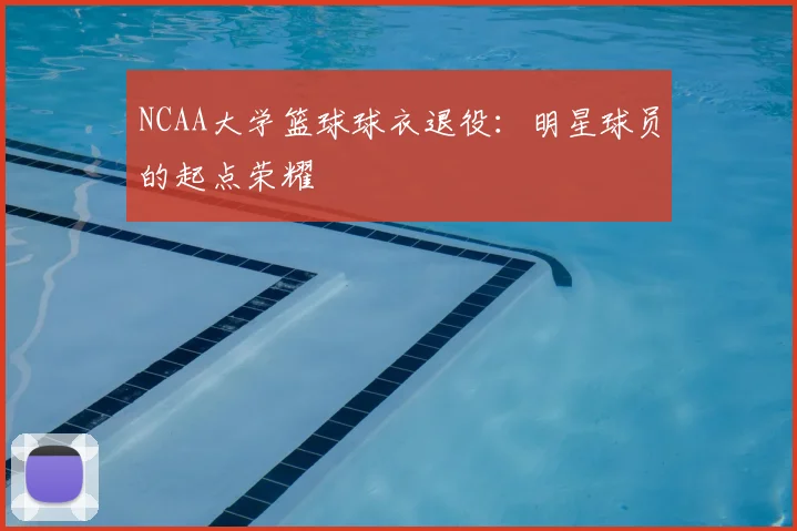 NCAA大学篮球球衣退役:明星球员的起点荣耀