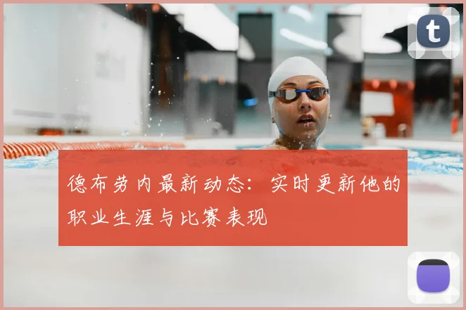 德布劳内最新动态：实时更新他的职业生涯与比赛表现