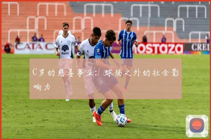 C罗的慈善事业：球场之外的社会影响力