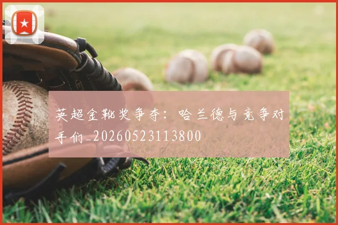 英超金靴奖争夺：哈兰德与竞争对手们_20260523113800