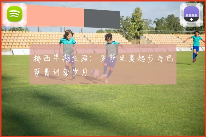 梅西早期生涯：罗萨里奥起步与巴萨青训营岁月