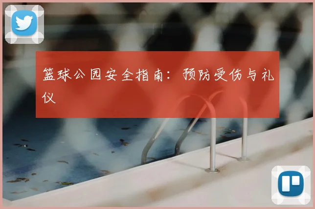 篮球公园安全指南：预防受伤与礼仪