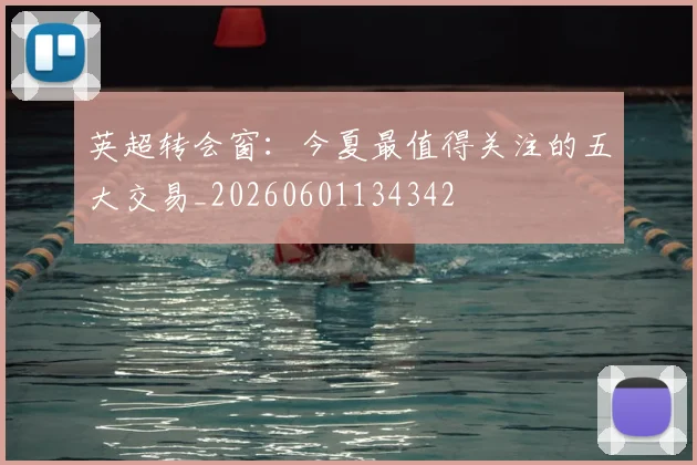 英超转会窗：今夏最值得关注的五大交易_20260601134342