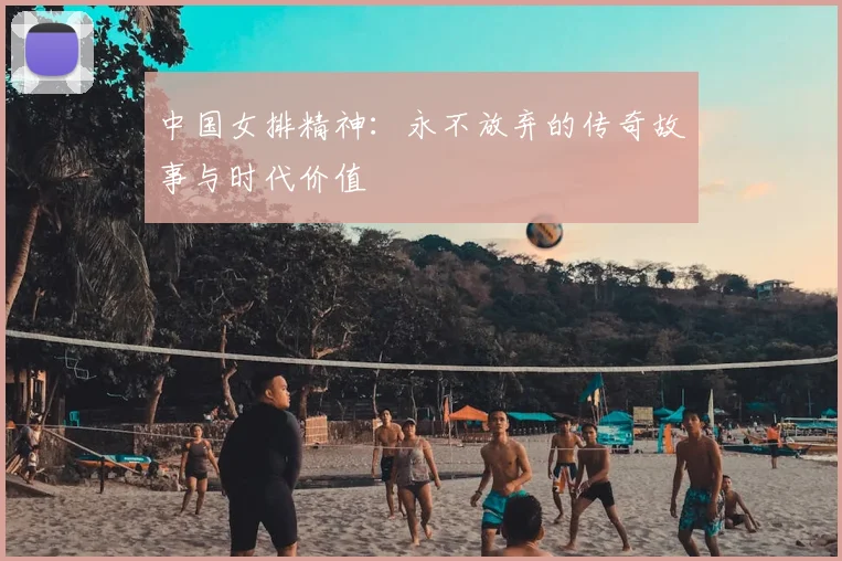 中国女排精神：永不放弃的传奇故事与时代价值