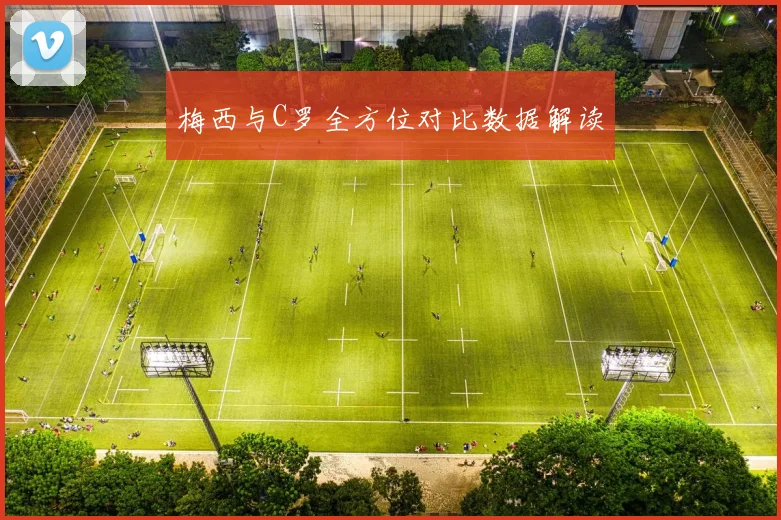 梅西与C罗全方位对比数据解读