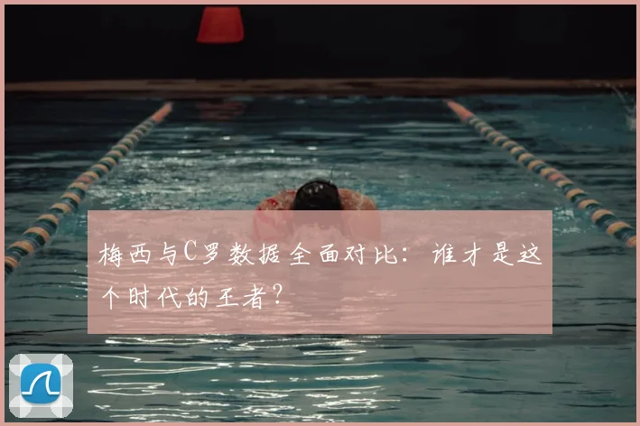 梅西与C罗数据全面对比：谁才是这个时代的王者？