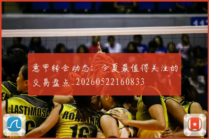 意甲转会动态：今夏最值得关注的交易盘点_20260522160833