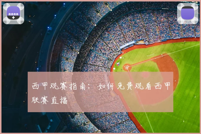 西甲观赛指南：如何免费观看西甲联赛直播
