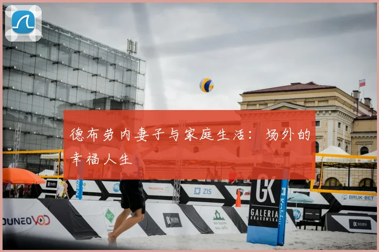 德布劳内妻子与家庭生活：场外的幸福人生