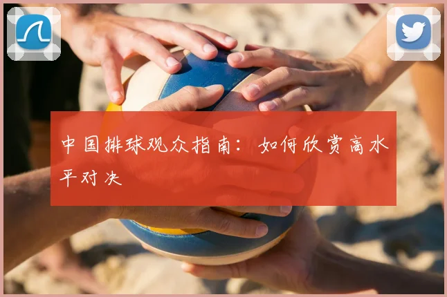 中国排球观众指南：如何欣赏高水平对决