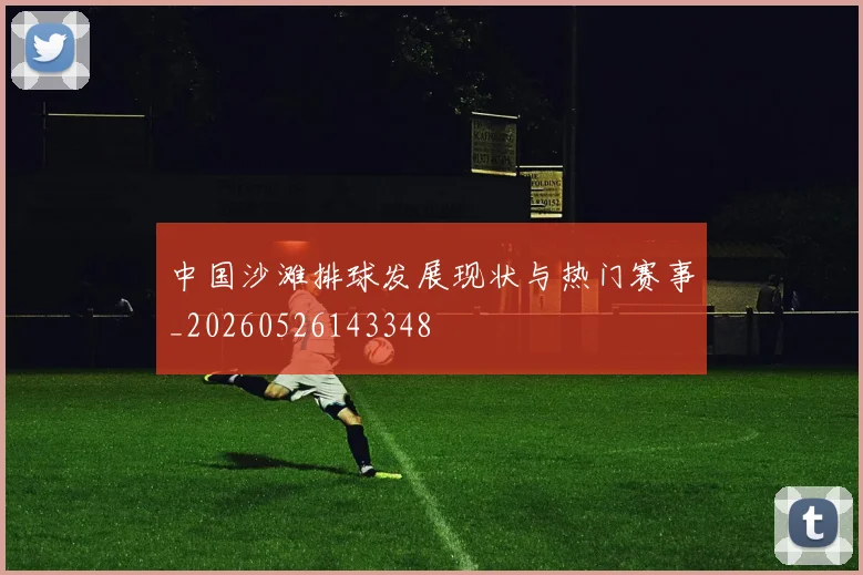 中国沙滩排球发展现状与热门赛事_20260526143348