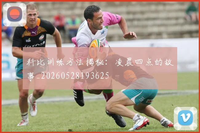 科比训练方法揭秘：凌晨四点的故事_20260528193625