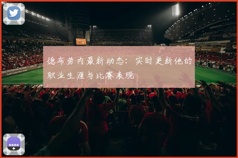德布劳内最新动态：实时更新他的职业生涯与比赛表现