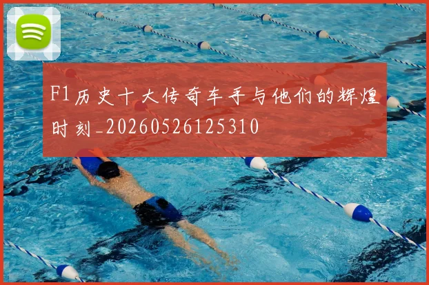F1历史十大传奇车手与他们的辉煌时刻_20260526125310