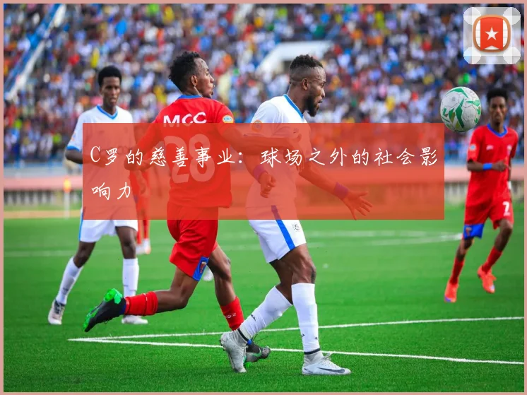 C罗的慈善事业:球场之外的社会影响力