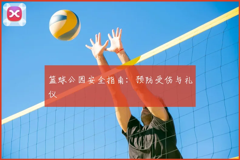 篮球公园安全指南：预防受伤与礼仪