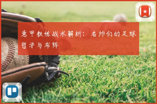 意甲教练战术解析：名帅们的足球哲学与布阵