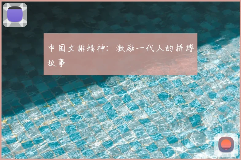 中国女排精神：激励一代人的拼搏故事