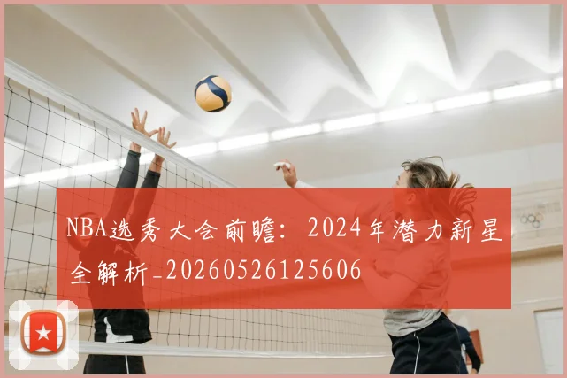 NBA选秀大会前瞻：2024年潜力新星全解析_20260526125606